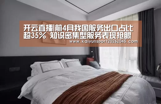 开云直播|前4月我国服务出口占比超35% 知识密集型服务表现抢眼(图1) 开云赛事