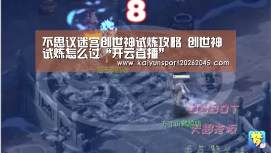 不思议迷宫创世神试炼攻略 创世神试炼怎么过“开云直播”(图3) 开云赛事
