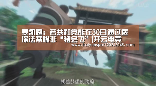麦凯恩:若共和党能在30日通过医保法案除非“猪会飞”|开云电竞(图2) 开云中心