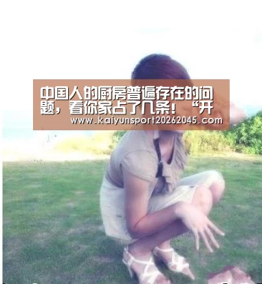 中国人的厨房普遍存在的问题,看你家占了几条!“开云直播”(图1) 开云直播