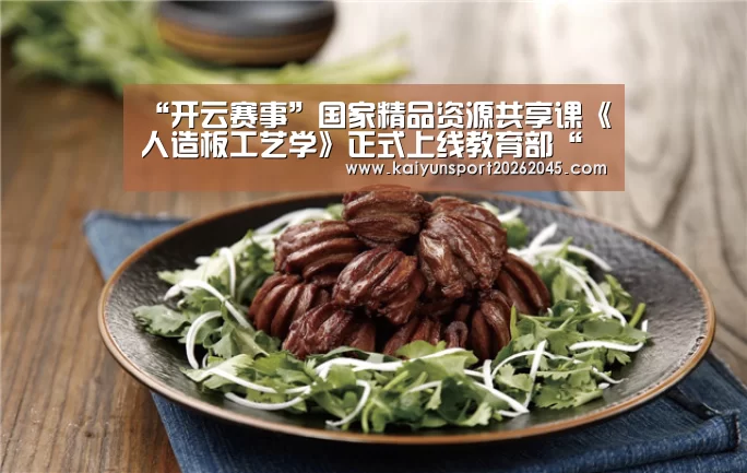 “开云赛事”国家精品资源共享课《人造板工艺学》正式上线教育部“爱课程”网(图2) 开云直播
